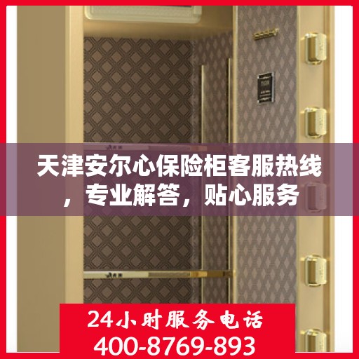 天津安尔心保险柜客服热线，专业解答，贴心服务
