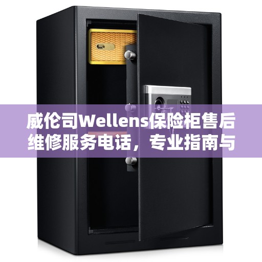 威伦司Wellens保险柜售后维修服务电话，专业指南与最新售后维修攻略