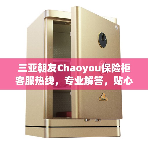 三亚朝友Chaoyou保险柜客服热线，专业解答，贴心服务