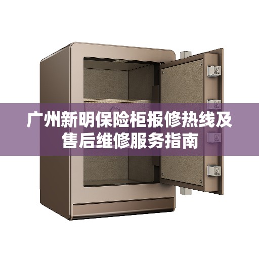 广州新明保险柜报修热线及售后维修服务指南
