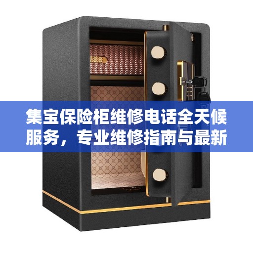 集宝保险柜维修电话全天候服务，专业维修指南与最新攻略