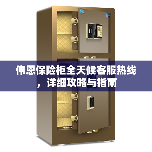 伟恩保险柜全天候客服热线，详细攻略与指南
