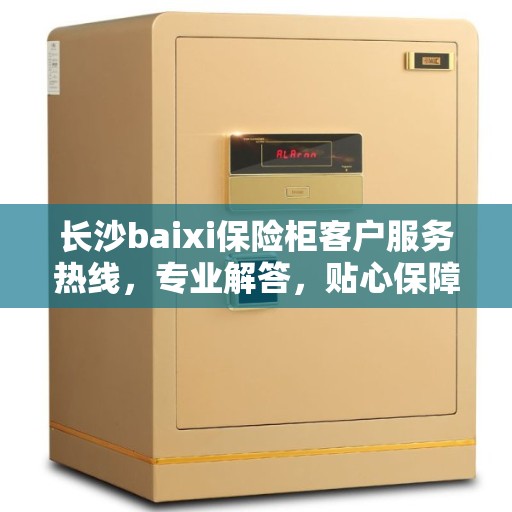 长沙baixi保险柜客户服务热线，专业解答，贴心保障