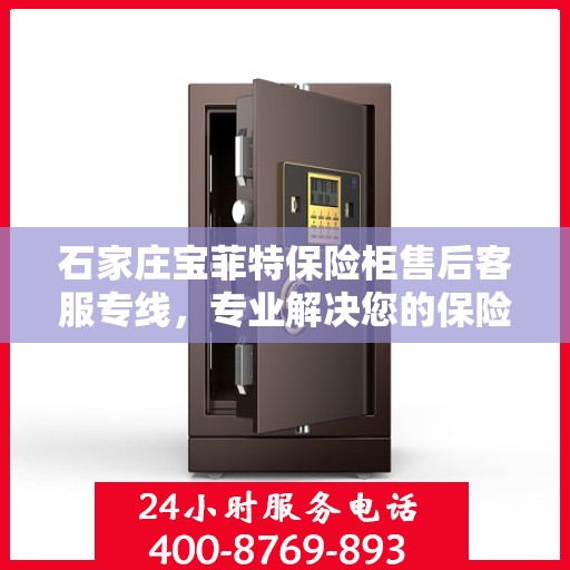 石家庄宝菲特保险柜售后客服专线，专业解决您的保险柜问题