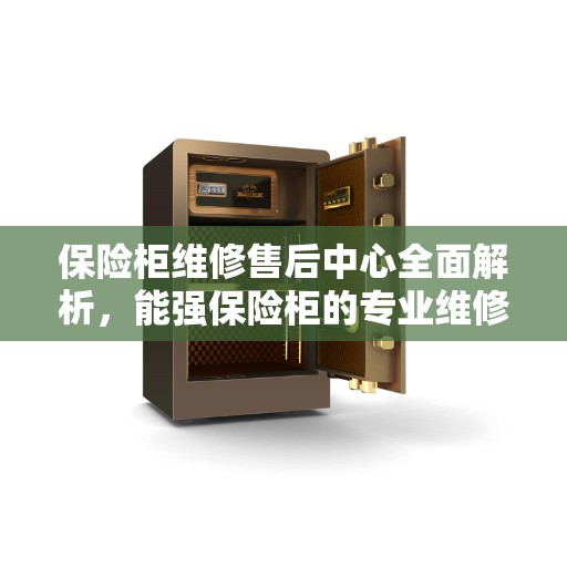 保险柜维修售后中心全面解析，能强保险柜的专业维修与售后保障