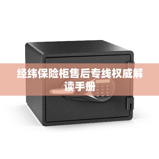 经纬保险柜售后专线权威解读手册