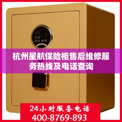 杭州星航保险柜售后维修服务热线及电话查询