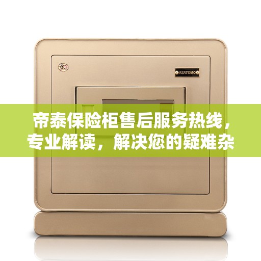 帝泰保险柜售后服务热线，专业解读，解决您的疑难杂症