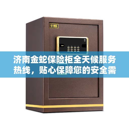 济南金蛇保险柜全天候服务热线，贴心保障您的安全需求