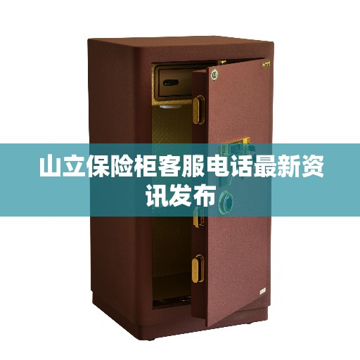 山立保险柜客服电话最新资讯发布