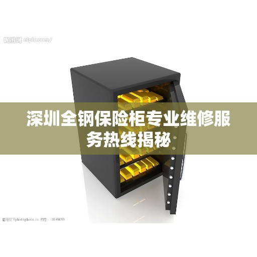 深圳全钢保险柜专业维修服务热线揭秘