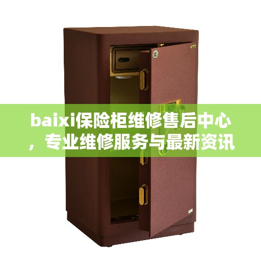 baixi保险柜维修售后中心，专业维修服务与最新资讯同步