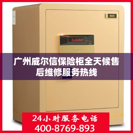 广州威尔信保险柜全天候售后维修服务热线
