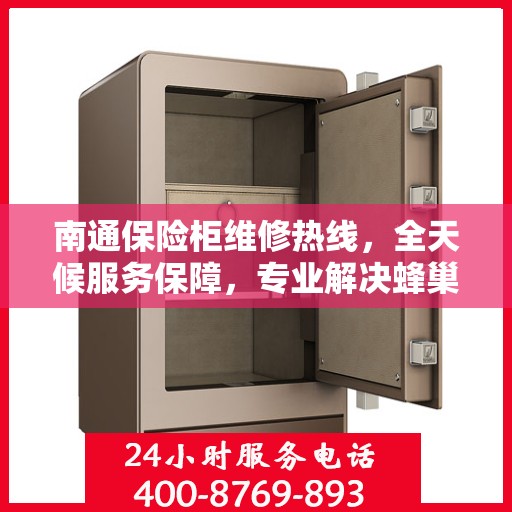 南通保险柜维修热线，全天候服务保障，专业解决蜂巢保险柜问题