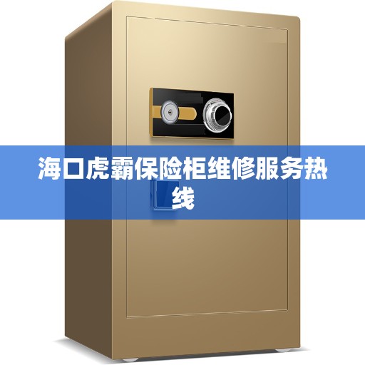 海口虎霸保险柜维修服务热线