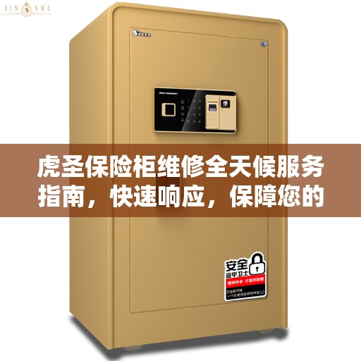 虎圣保险柜维修全天候服务指南，快速响应，保障您的安全之选