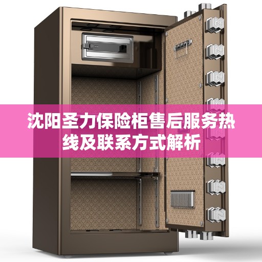 沈阳圣力保险柜售后服务热线及联系方式解析