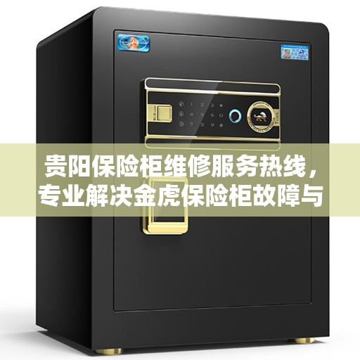 贵阳保险柜维修服务热线，专业解决金虎保险柜故障与售后咨询