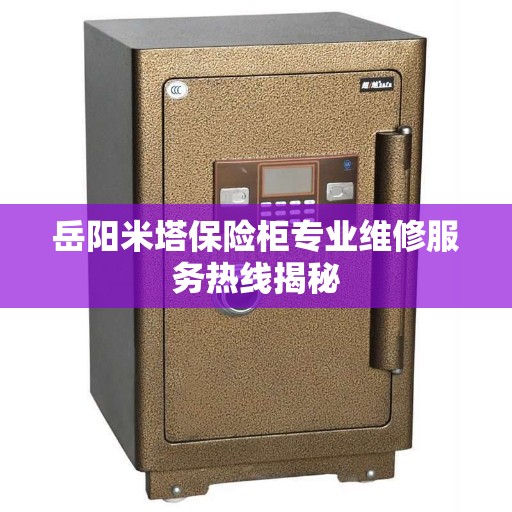 岳阳米塔保险柜专业维修服务热线揭秘