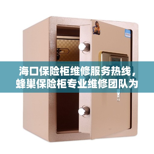 海口保险柜维修服务热线，蜂巢保险柜专业维修团队为您解答疑难！