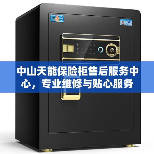 中山天能保险柜售后服务中心，专业维修与贴心服务