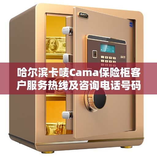 哈尔滨卡唛Cama保险柜客户服务热线及咨询电话号码