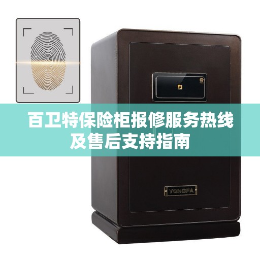 百卫特保险柜报修服务热线及售后支持指南