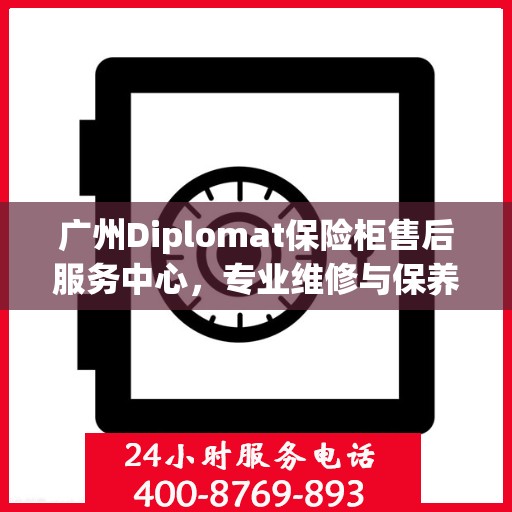 广州Diplomat保险柜售后服务中心，专业维修与保养网点
