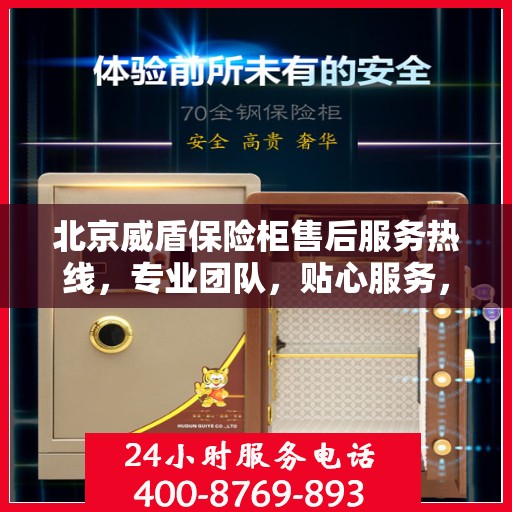 北京威盾保险柜售后服务热线，专业团队，贴心服务，为您的安全保驾护航！