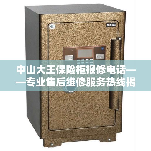 中山大王保险柜报修电话——专业售后维修服务热线揭秘