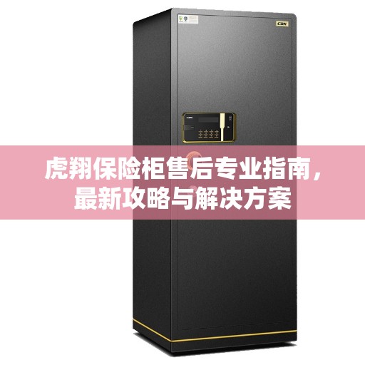 虎翔保险柜售后专业指南，最新攻略与解决方案