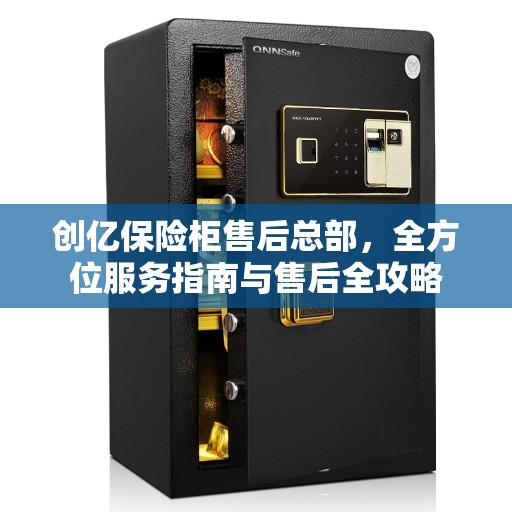 创亿保险柜售后总部，全方位服务指南与售后全攻略