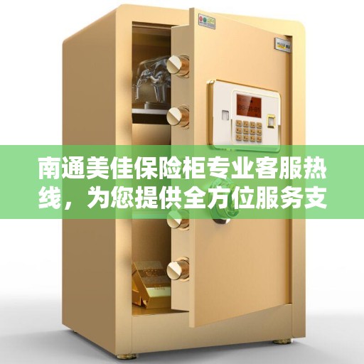 南通美佳保险柜专业客服热线，为您提供全方位服务支持