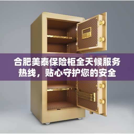 合肥美泰保险柜全天候服务热线，贴心守护您的安全