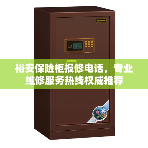 裕安保险柜报修电话，专业维修服务热线权威推荐