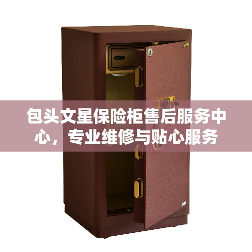 包头文星保险柜售后服务中心，专业维修与贴心服务
