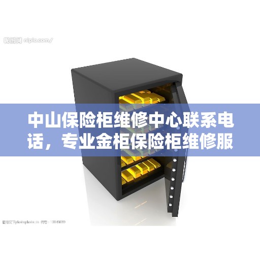 中山保险柜维修中心联系电话，专业金柜保险柜维修服务