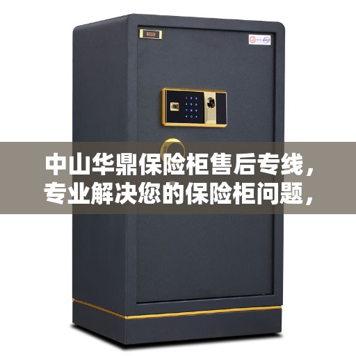 中山华鼎保险柜售后专线，专业解决您的保险柜问题，贴心服务触手可及。