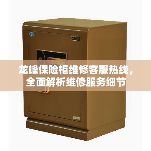 龙峰保险柜维修客服热线，全面解析维修服务细节