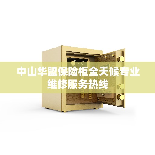 中山华盟保险柜全天候专业维修服务热线