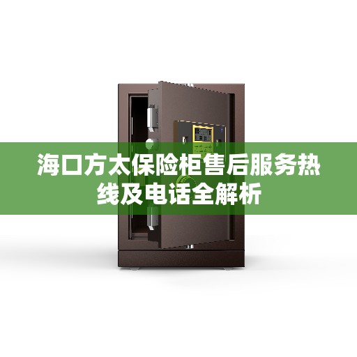海口方太保险柜售后服务热线及电话全解析