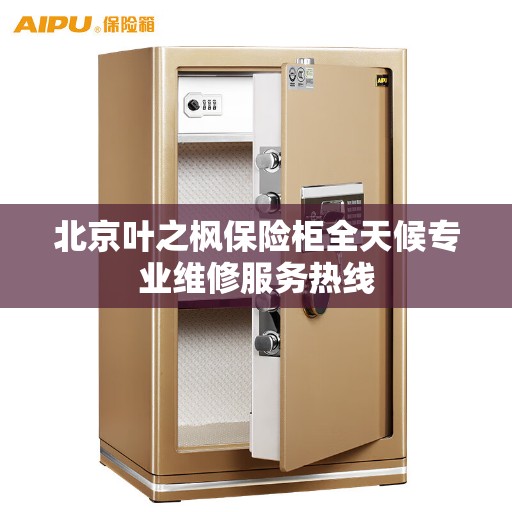 北京叶之枫保险柜全天候专业维修服务热线