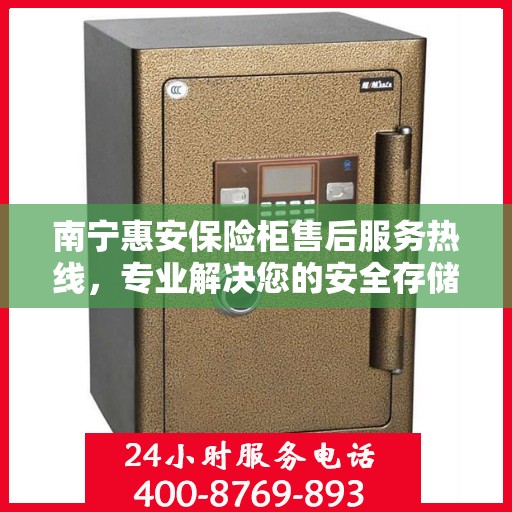 南宁惠安保险柜售后服务热线，专业解决您的安全存储需求。