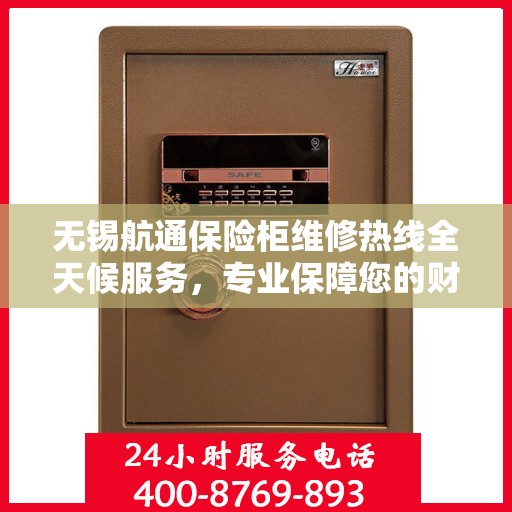 无锡航通保险柜维修热线全天候服务，专业保障您的财产安全