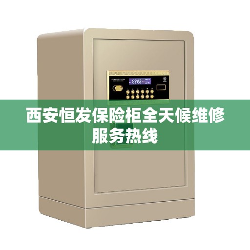 西安恒发保险柜全天候维修服务热线