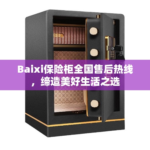 Baixi保险柜全国售后热线,缔造美好生活之选 Baixi保险柜全国售后热线,缔造美好生活之选