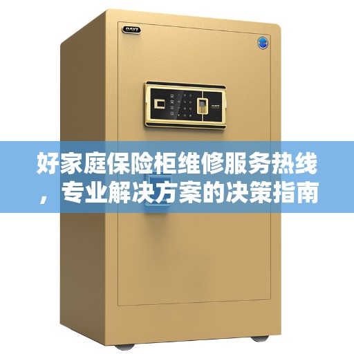 好家庭保险柜维修服务热线，专业解决方案的决策指南