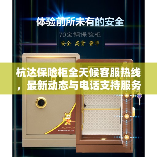 杭达保险柜全天候客服热线，最新动态与电话支持服务升级通知