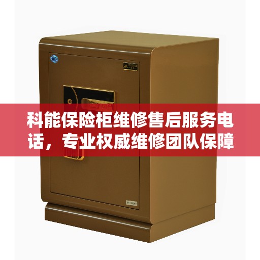 科能保险柜维修售后服务电话，专业权威维修团队保障服务热线