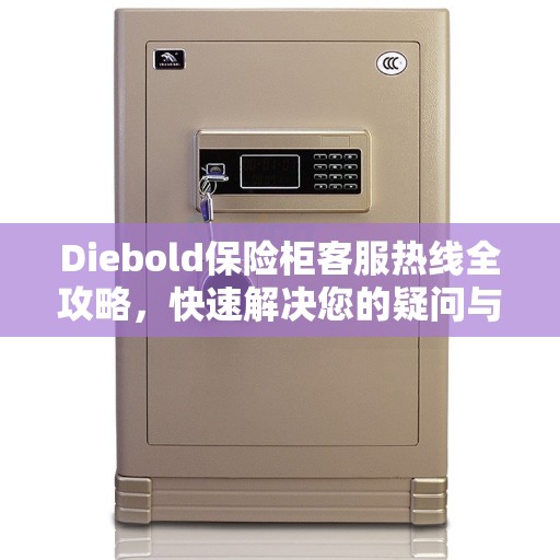 Diebold保险柜客服热线全攻略，快速解决您的疑问与需求